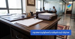 مدارک ثبت شرکت با مسئولیت محدود؛ جدول مدارک + نکات (۱۴۰۵)